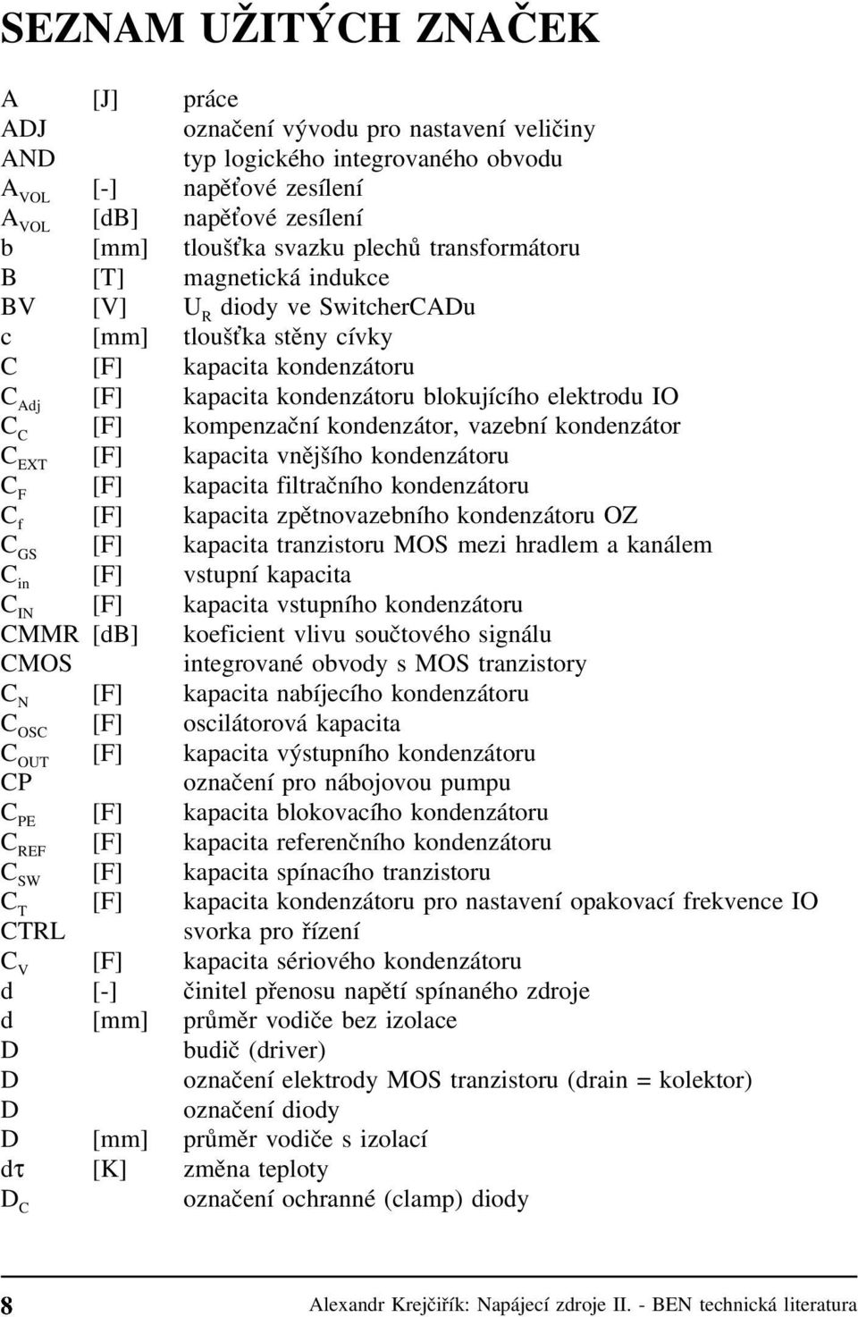 [F] kompenzační kondenzátor, vazební kondenzátor C EXT [F] kapacita vnějšího kondenzátoru C F [F] kapacita filtračního kondenzátoru C f [F] kapacita zpětnovazebního kondenzátoru OZ C GS [F] kapacita