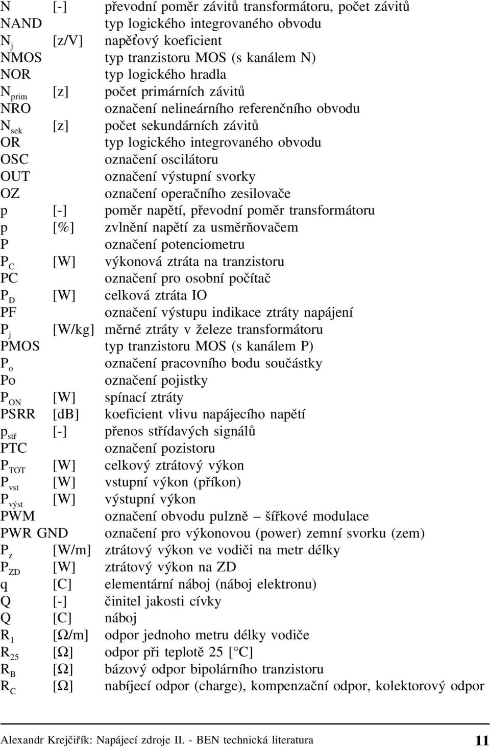 svorky OZ označení operačního zesilovače p [-] poměr napětí, převodní poměr transformátoru p [%] zvlnění napětí za usměrňovačem P označení potenciometru P C [W] výkonová ztráta na tranzistoru PC