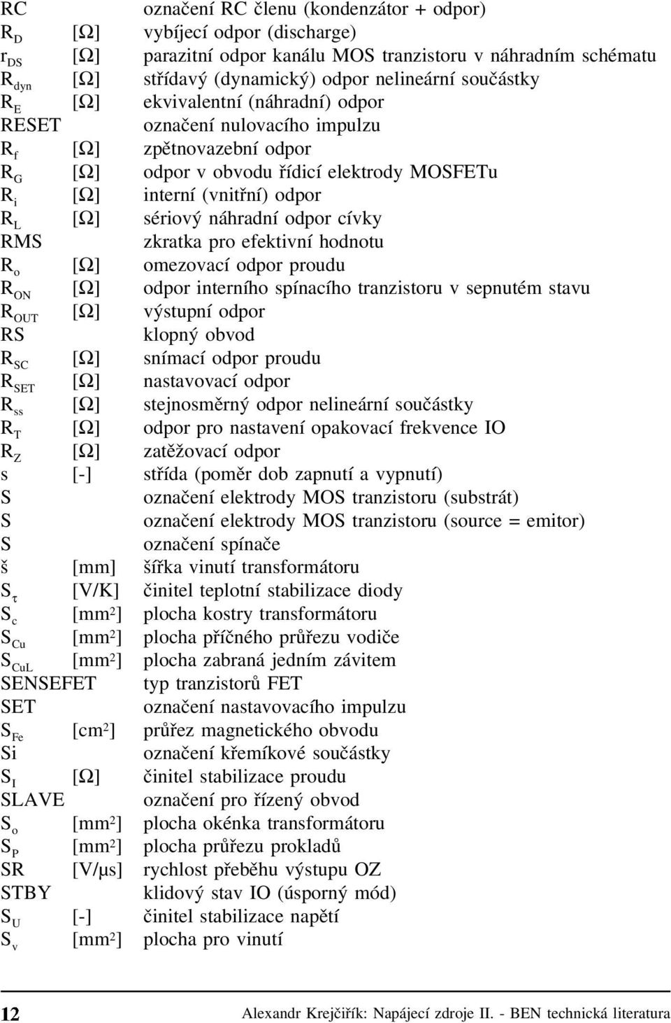sériový náhradní odpor cívky RMS zkratka pro efektivní hodnotu R o [Ω] omezovací odpor proudu R ON [Ω] odpor interního spínacího tranzistoru v sepnutém stavu R OUT [Ω] výstupní odpor RS klopný obvod