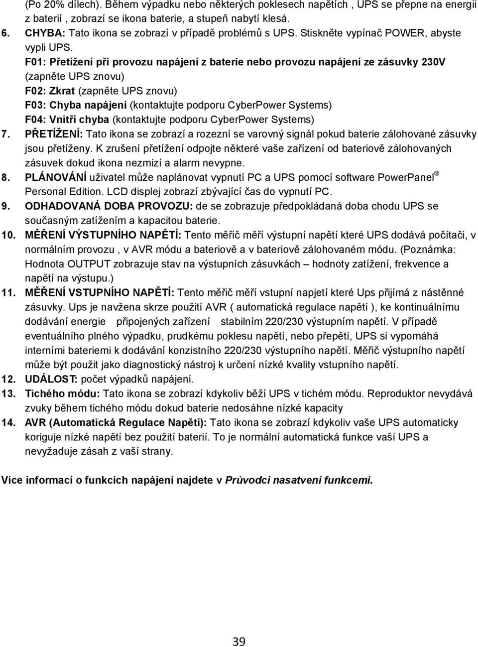 F01: Přetížení při provozu napájení z baterie nebo provozu napájení ze zásuvky 230V (zapněte UPS znovu) F02: Zkrat (zapněte UPS znovu) F03: Chyba napájení (kontaktujte podporu CyberPower Systems)