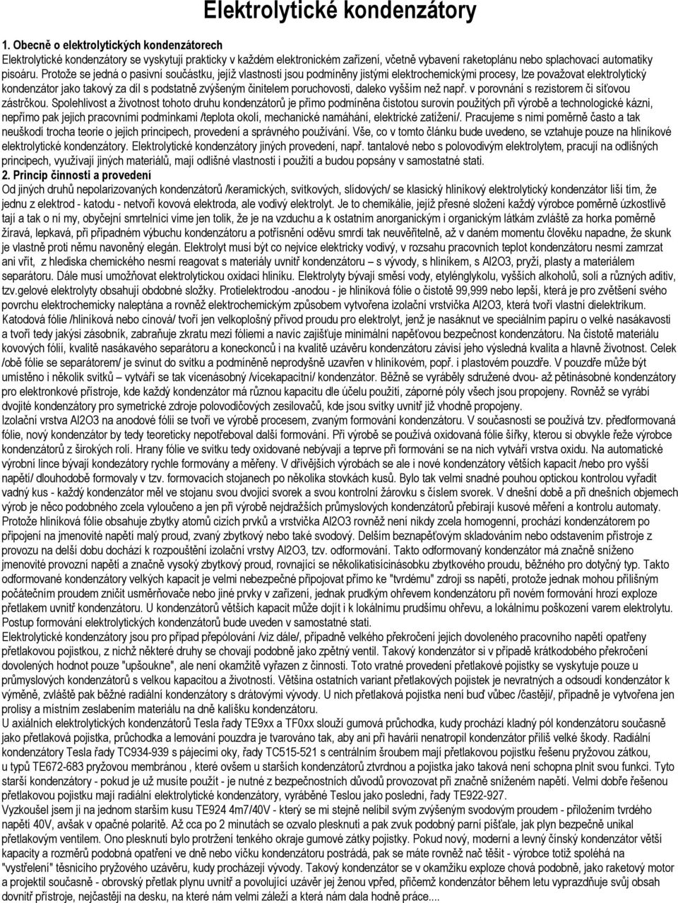 Protože se jedná o pasivní součástku, jejíž vlastnosti jsou podmíněny jistými elektrochemickými procesy, lze považovat elektrolytický kondenzátor jako takový za díl s podstatně zvýšeným činitelem