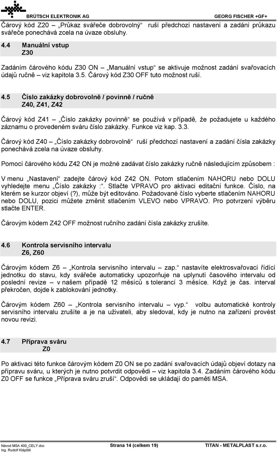 5 Číslo zakázky dobrovolně / povinně / ručně Z40, Z41, Z42 Čárový kód Z41 Číslo zakázky povinně se používá v případě, že požadujete u každého záznamu o provedeném sváru číslo zakázky. Funkce viz kap.