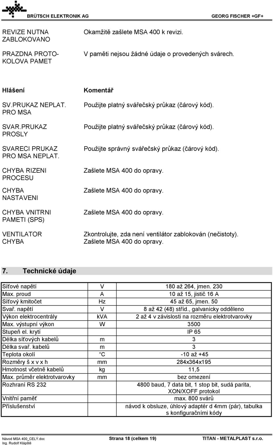 Použijte platný svářečský průkaz (čárový kód). Použijte správný svářečský průkaz (čárový kód). Zašlete MSA 400 do opravy. Zašlete MSA 400 do opravy. Zašlete MSA 400 do opravy. Zkontrolujte, zda není ventilátor zablokován (nečistoty).