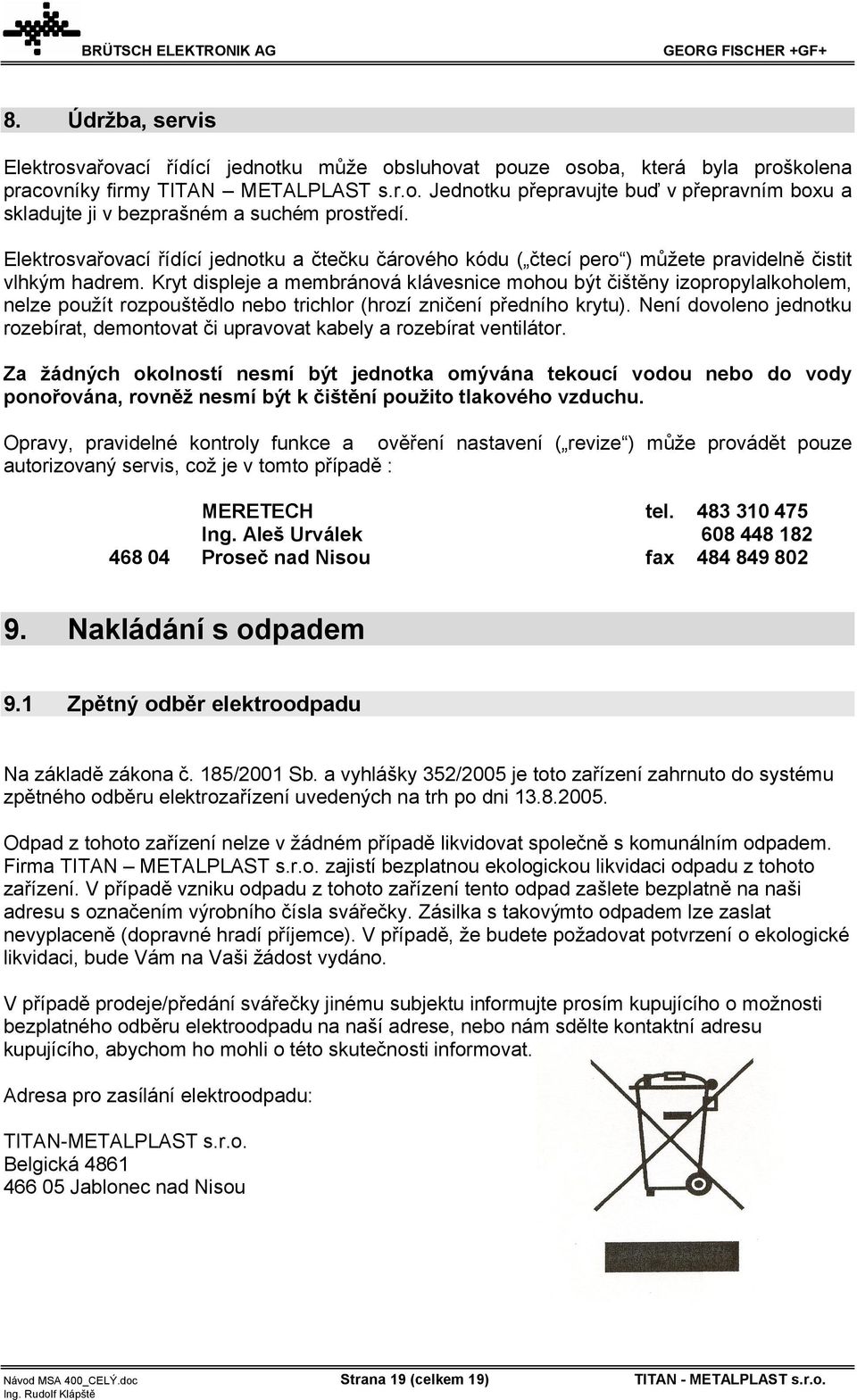 Kryt displeje a membránová klávesnice mohou být čištěny izopropylalkoholem, nelze použít rozpouštědlo nebo trichlor (hrozí zničení předního krytu).