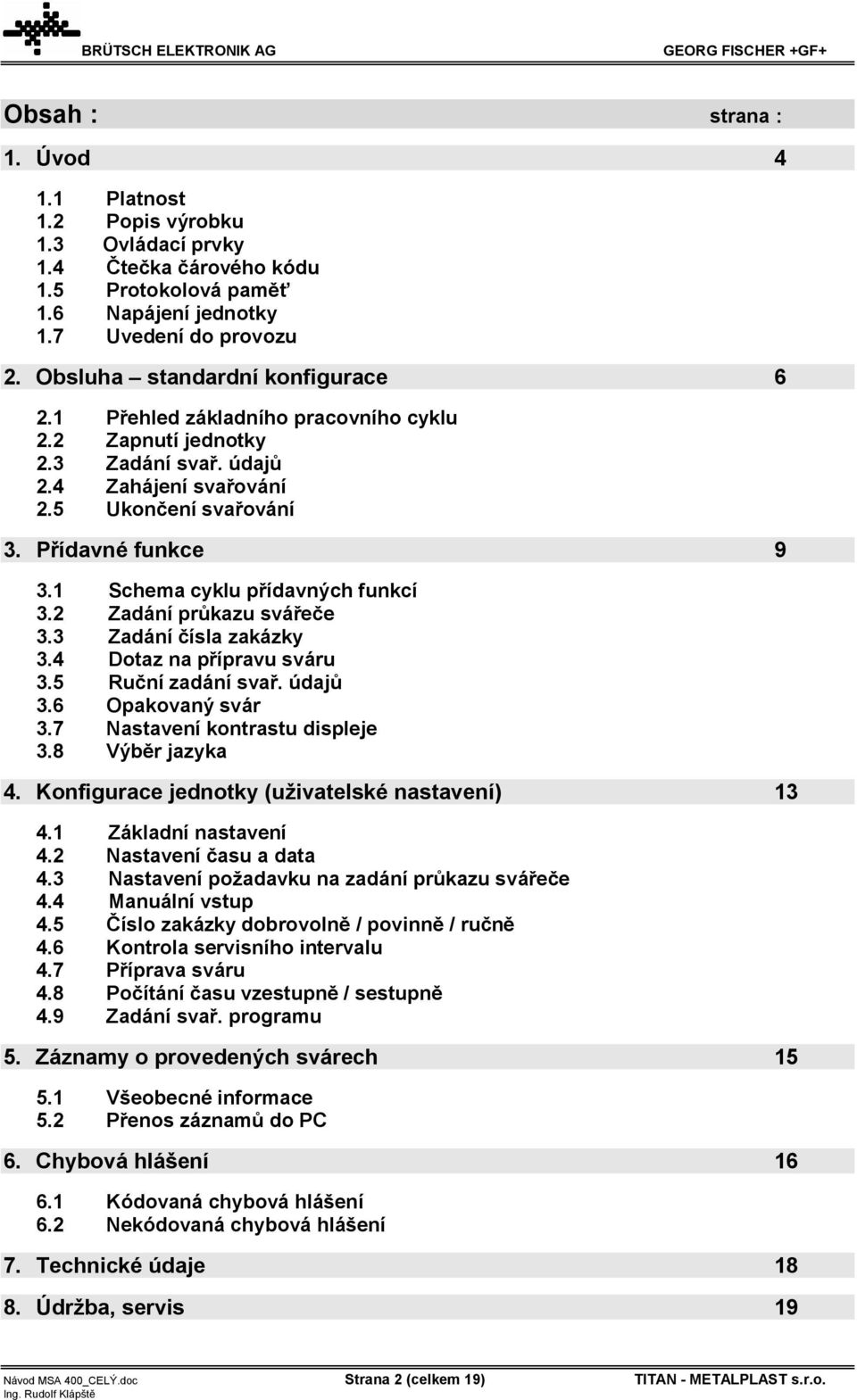 1 Schema cyklu přídavných funkcí 3.2 Zadání průkazu svářeče 3.3 Zadání čísla zakázky 3.4 Dotaz na přípravu sváru 3.5 Ruční zadání svař. údajů 3.6 Opakovaný svár 3.7 Nastavení kontrastu displeje 3.