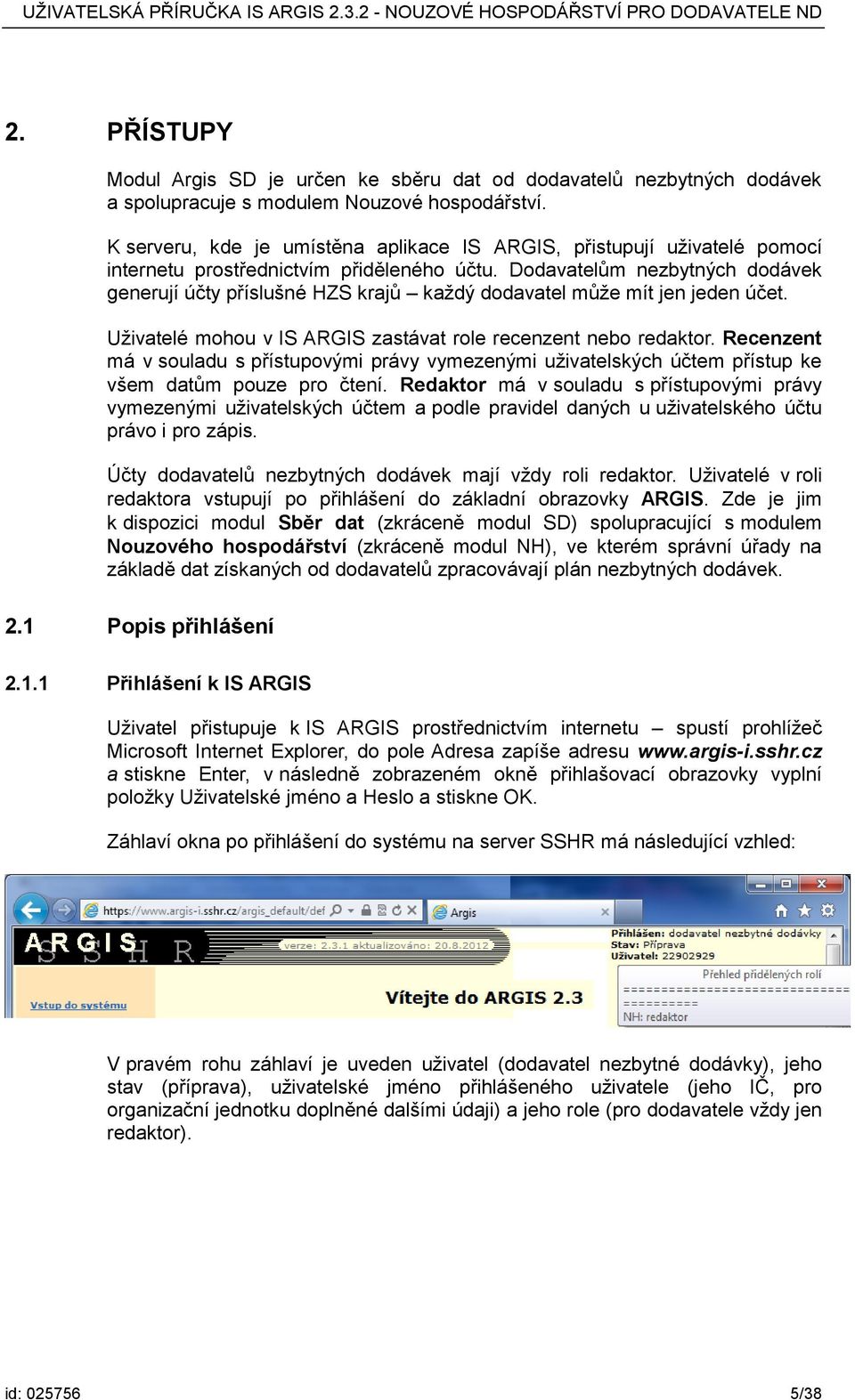 Dodavatelům nezbytných dodávek generují účty příslušné HZS krajů každý dodavatel může mít jen jeden účet. Uživatelé mohou v IS ARGIS zastávat role recenzent nebo redaktor.