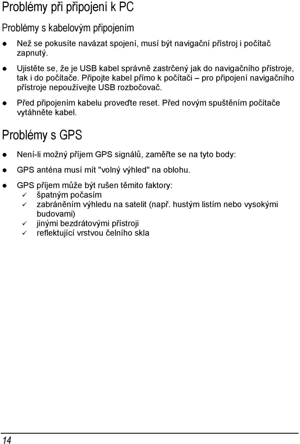 Připojte kabel přímo k počítači pro připojení navigačního přístroje nepoužívejte USB rozbočovač. Před připojením kabelu proveďte reset. Před novým spuštěním počítače vytáhněte kabel.