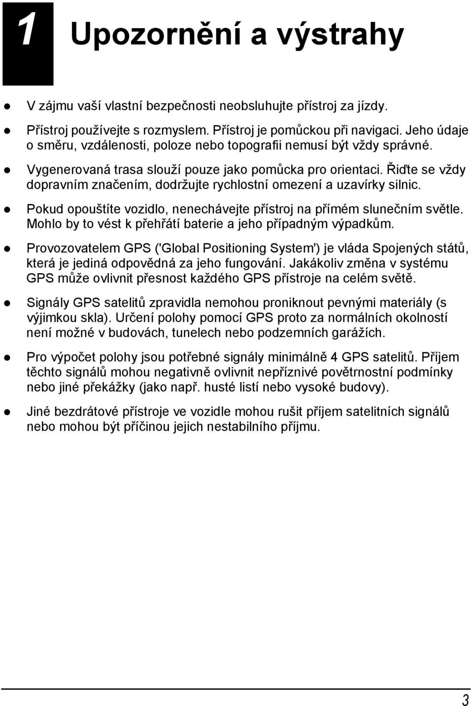 Řiďte se vždy dopravním značením, dodržujte rychlostní omezení a uzavírky silnic. Pokud opouštíte vozidlo, nenechávejte přístroj na přímém slunečním světle.
