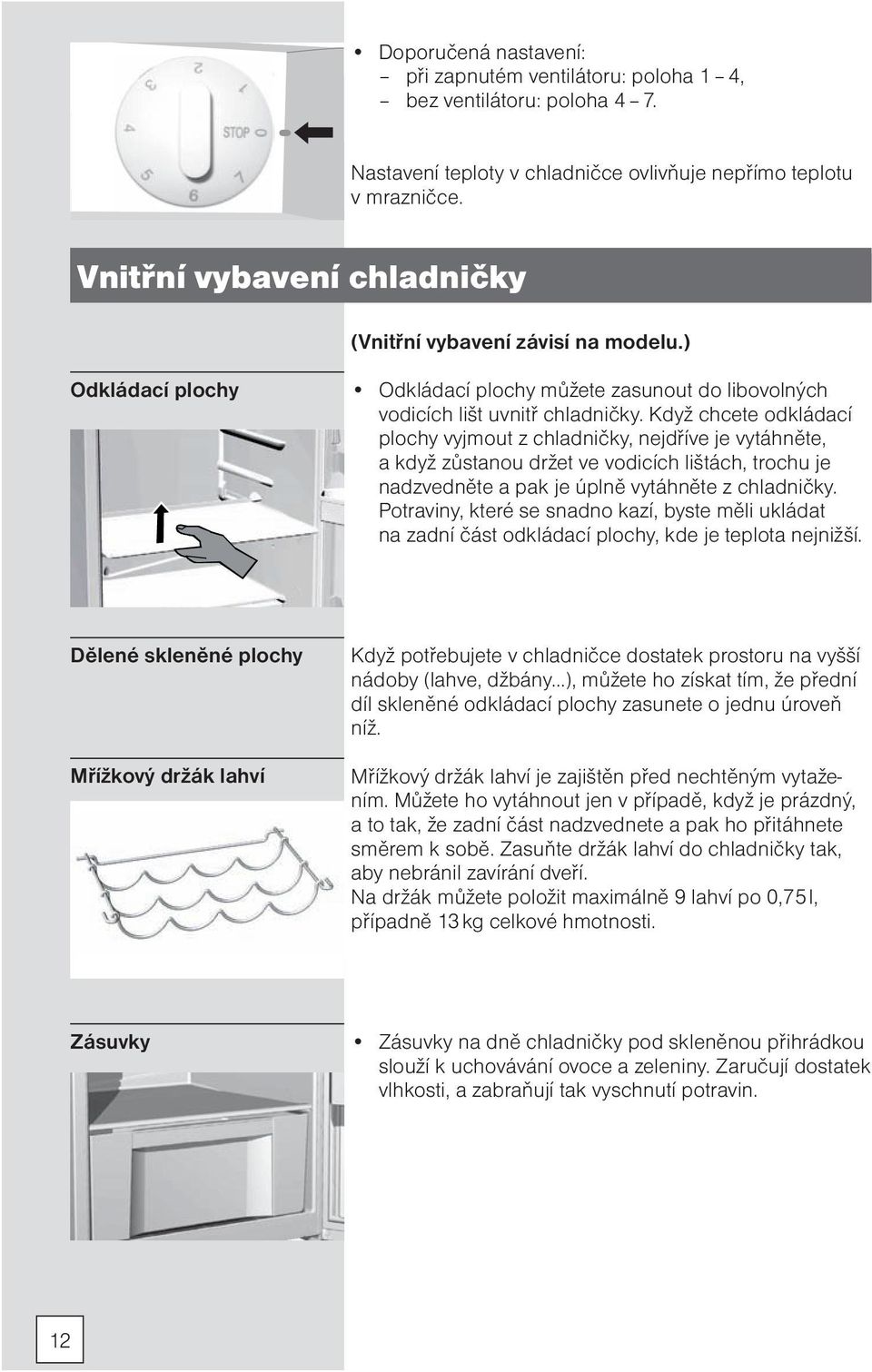 Když chcete odkládací plochy vyjmout z chladničky, nejdříve je vytáhněte, a když zůstanou držet ve vodicích lištách, trochu je nadzvedněte a pak je úplně vytáhněte z chladničky.
