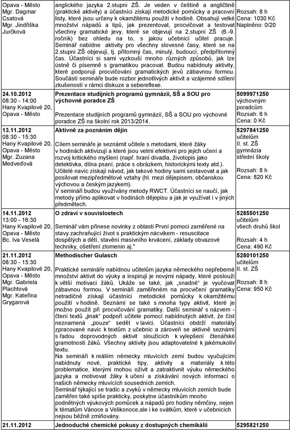 Obsahují velké Cena: 1030 Kč množství nápadů a tipů, jak prezentovat, procvičovat a testovat Naplněno: 0/20 všechny gramatické jevy, které se objevují na 2.stupni ZŠ (6.-9.
