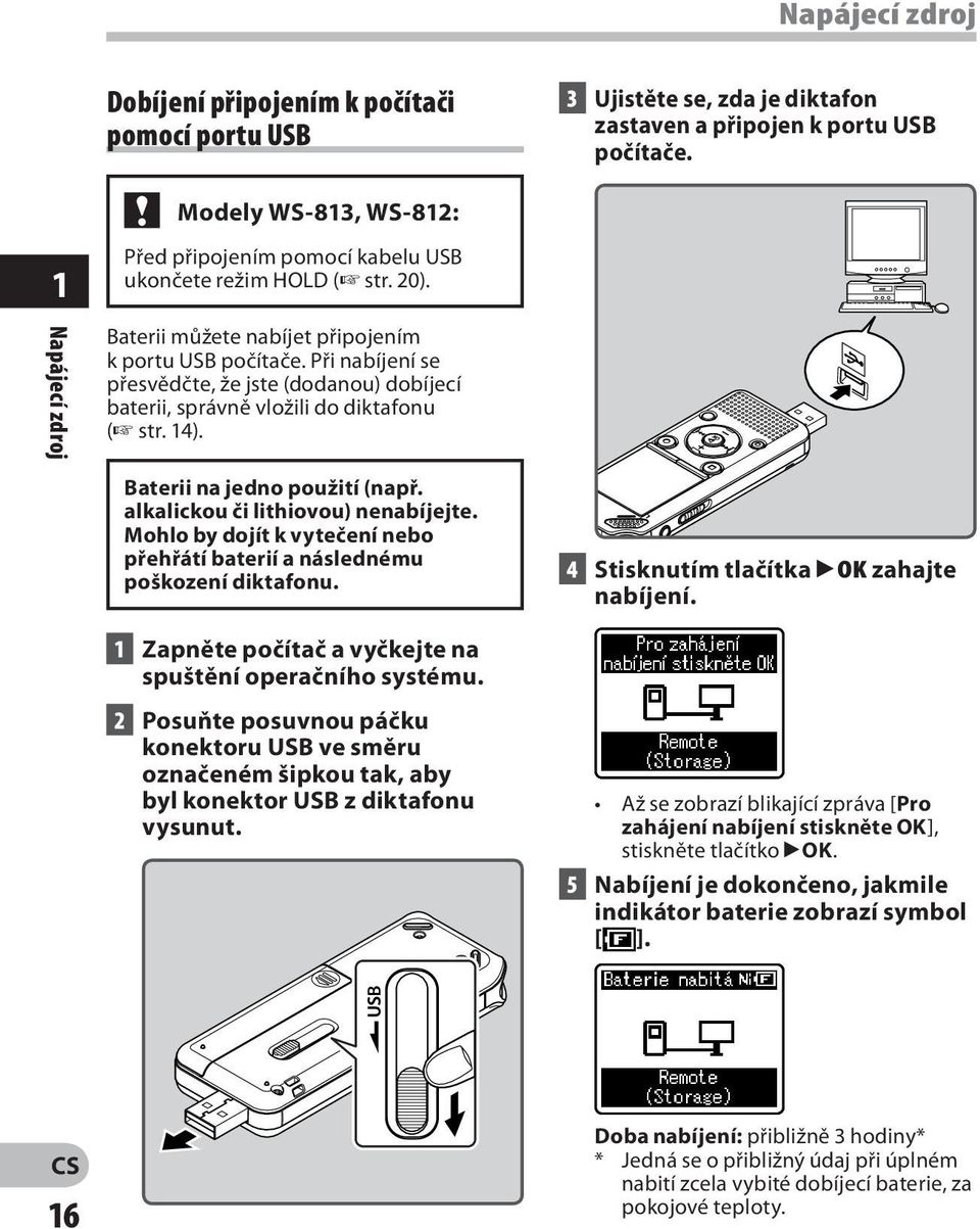 Při nabíjení se přesvědčte, že jste (dodanou) dobíjecí baterii, správně vložili do diktafonu ( str. 14). Baterii na jedno použití (např. alkalickou či lithiovou) nenabíjejte.