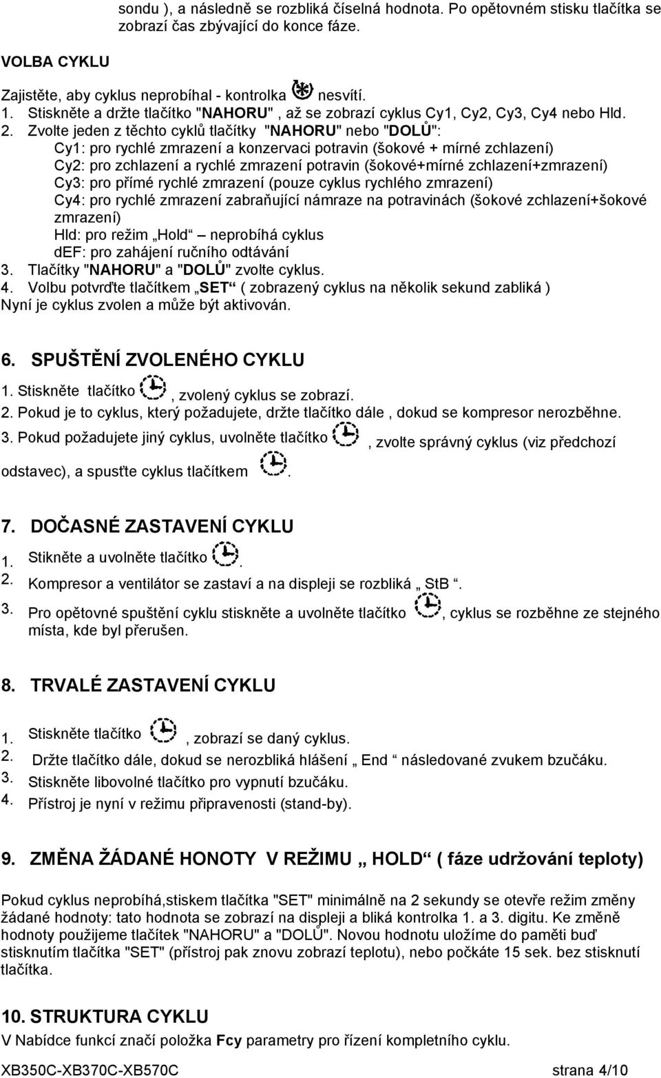 Zvolte jeden z těchto cyklů tlačítky "NAHORU" nebo "DOLŮ": Cy1: pro rychlé zmrazení a konzervaci potravin (šokové + mírné zchlazení) Cy2: pro zchlazení a rychlé zmrazení potravin (šokové+mírné