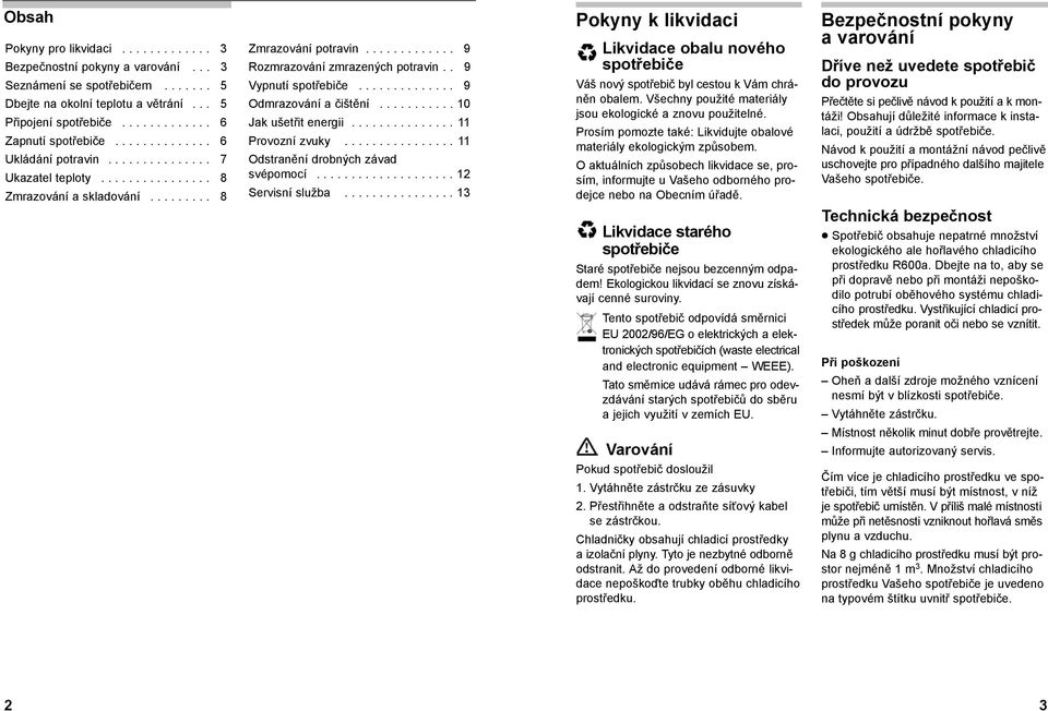 . 9 Vypnutí spotřebiče.............. 9 Odmrazování a čištění........... 10 Jak ušetřit energii............... 11 Provozní zvuky................ 11 Odstranění drobných závad svépomocí.