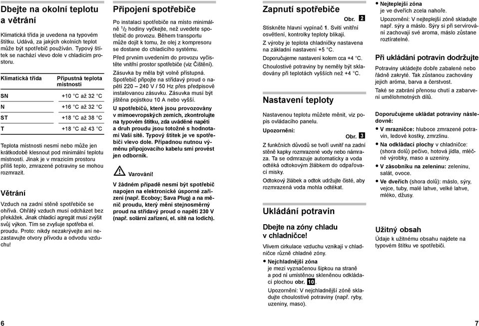 Klimatická třída Přípustná teplota místnosti SN +10 C až 32 C N +16 C až 32 C ST +18 C až 38 C T +18 C až 43 C Teplota místnosti nesmí nebo může jen krátkodobě klesnout pod minimální teplotu