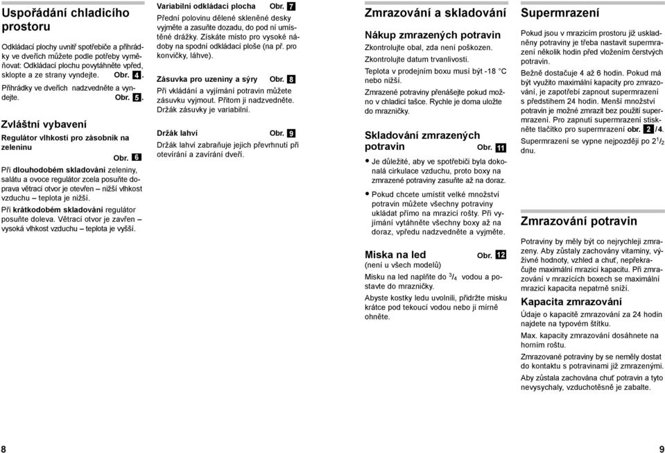 6 Při dlouhodobém skladování zeleniny, salátu a ovoce regulátor zcela posuňte doprava větrací otvor je otevřen nižší vlhkost vzduchu teplota je nižší.