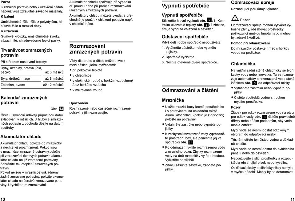 Trvanlivost zmrazených potravin Při středním nastavení teploty: Ryby, uzeniny, hotová jídla, pečivo Sýry, drůbež, maso Zelenina, ovoce Kalendář zmrazených potravin až 6 měsíců až 8 měsíců až 12