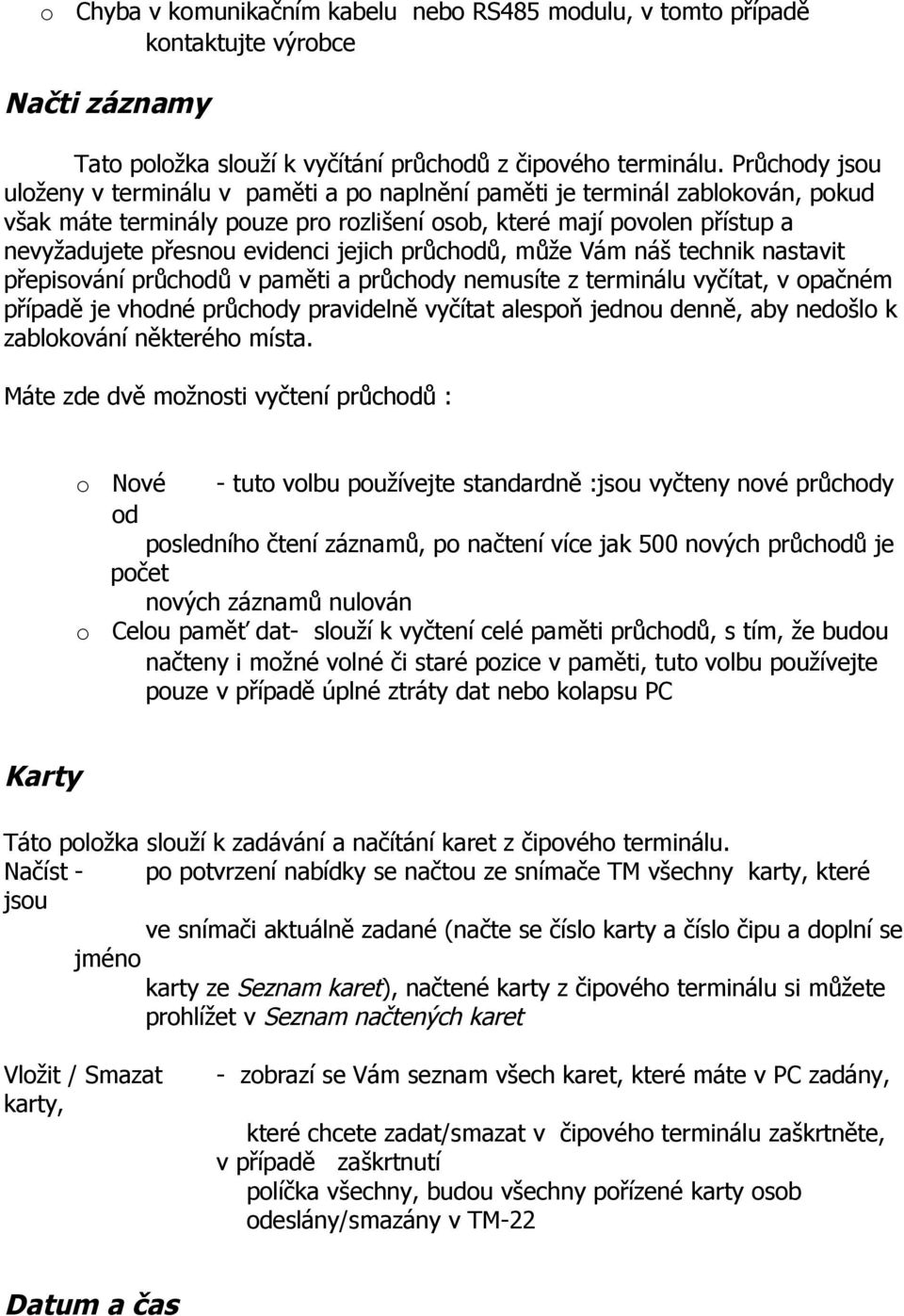 může Vám náš technik nastavit přepisvání průchdů v paměti a průchdy nemusíte z terminálu vyčítat, v pačném případě je vhdné průchdy pravidelně vyčítat alespň jednu denně, aby nedšl k zablkvání