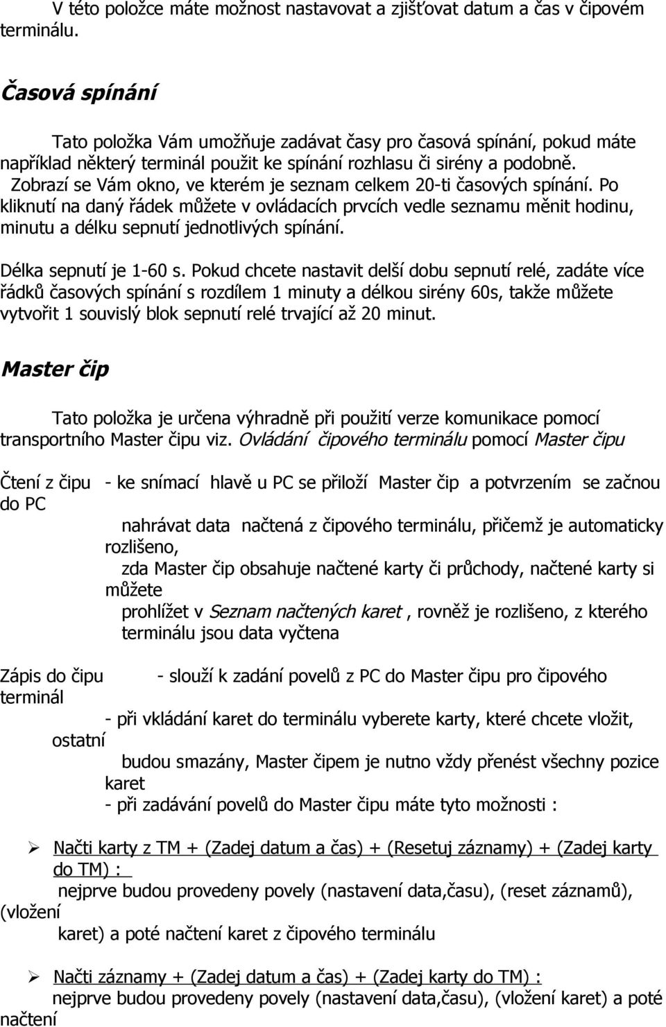 Zbrazí se Vám kn, ve kterém je seznam celkem 20-ti časvých spínání. P kliknutí na daný řádek můžete v vládacích prvcích vedle seznamu měnit hdinu, minutu a délku sepnutí jedntlivých spínání.