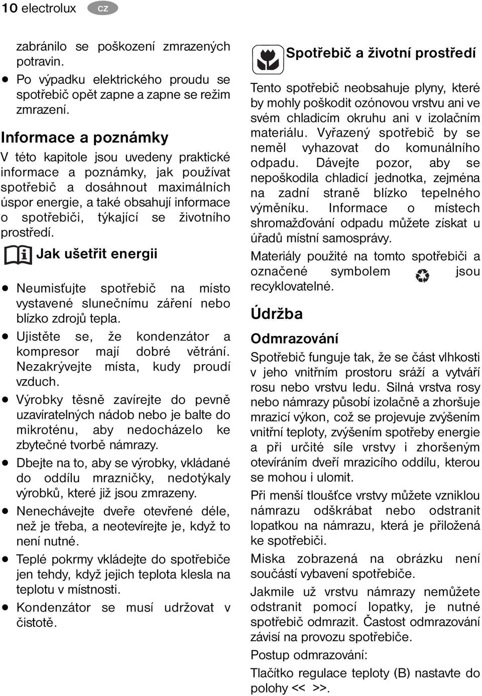 životního prostředí. Jak ušetřit energii Neumisťujte spotřebič na místo vystavené slunečnímu záření nebo blízko zdrojů tepla. Ujistěte se, že kondenzátor a kompresor mají dobré větrání.
