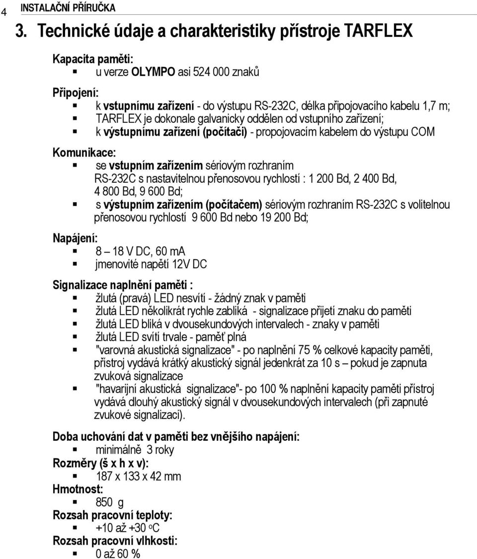 přenosovou rychlostí : 00 Bd, 00 Bd, 00 Bd, 00 Bd; s výstupním zařízením (počítačem) sériovým rozhraním RS-C s volitelnou přenosovou rychlostí 00 Bd nebo 00 Bd; Napájení: V DC, 0 ma jmenovité napětí