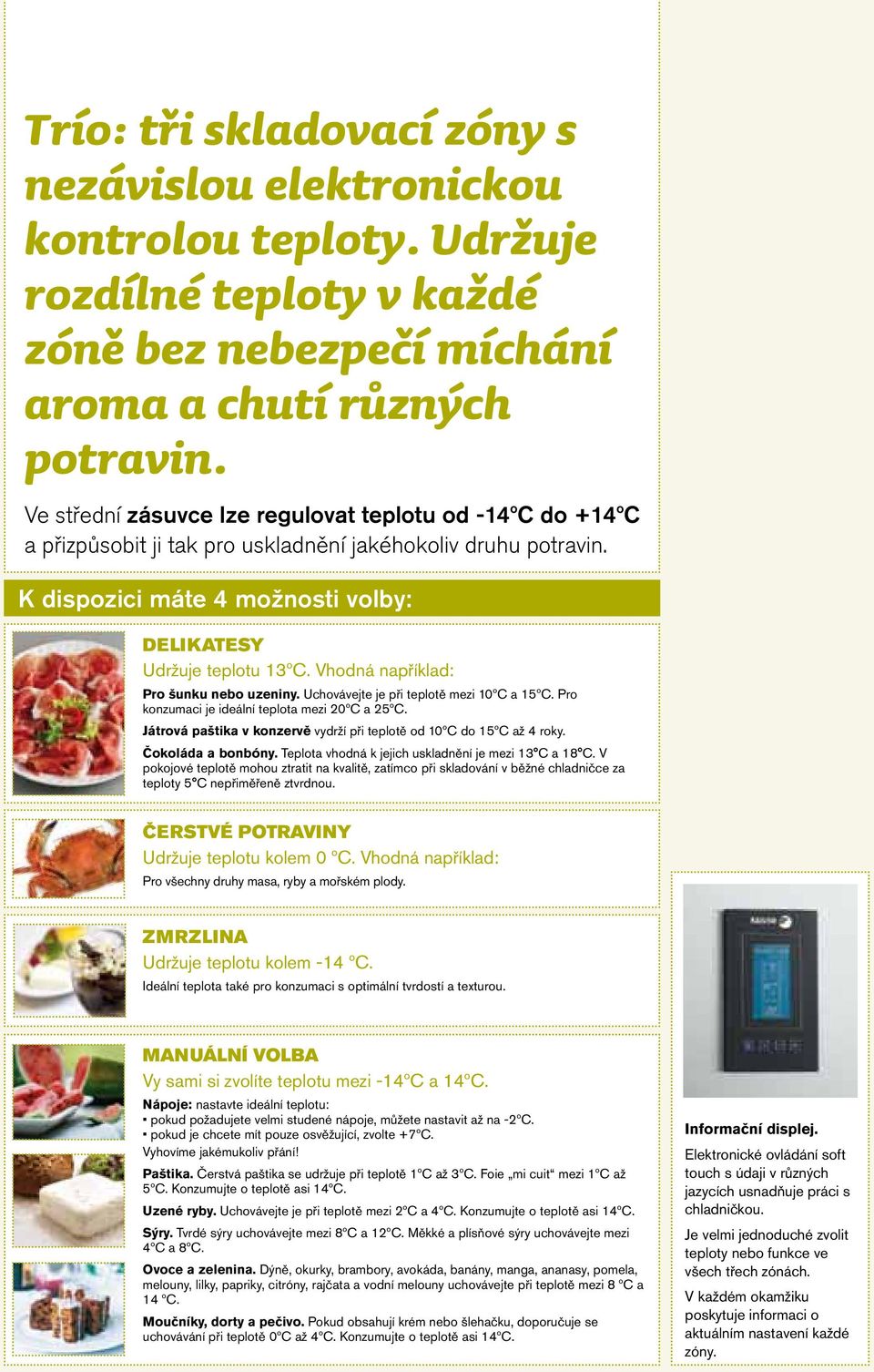 Vhodná například: Pro šunku nebo uzeniny. Uchovávejte je při teplotě mezi 10ºC a 15ºC. Pro konzumaci je ideální teplota mezi 20ºC a 25ºC.