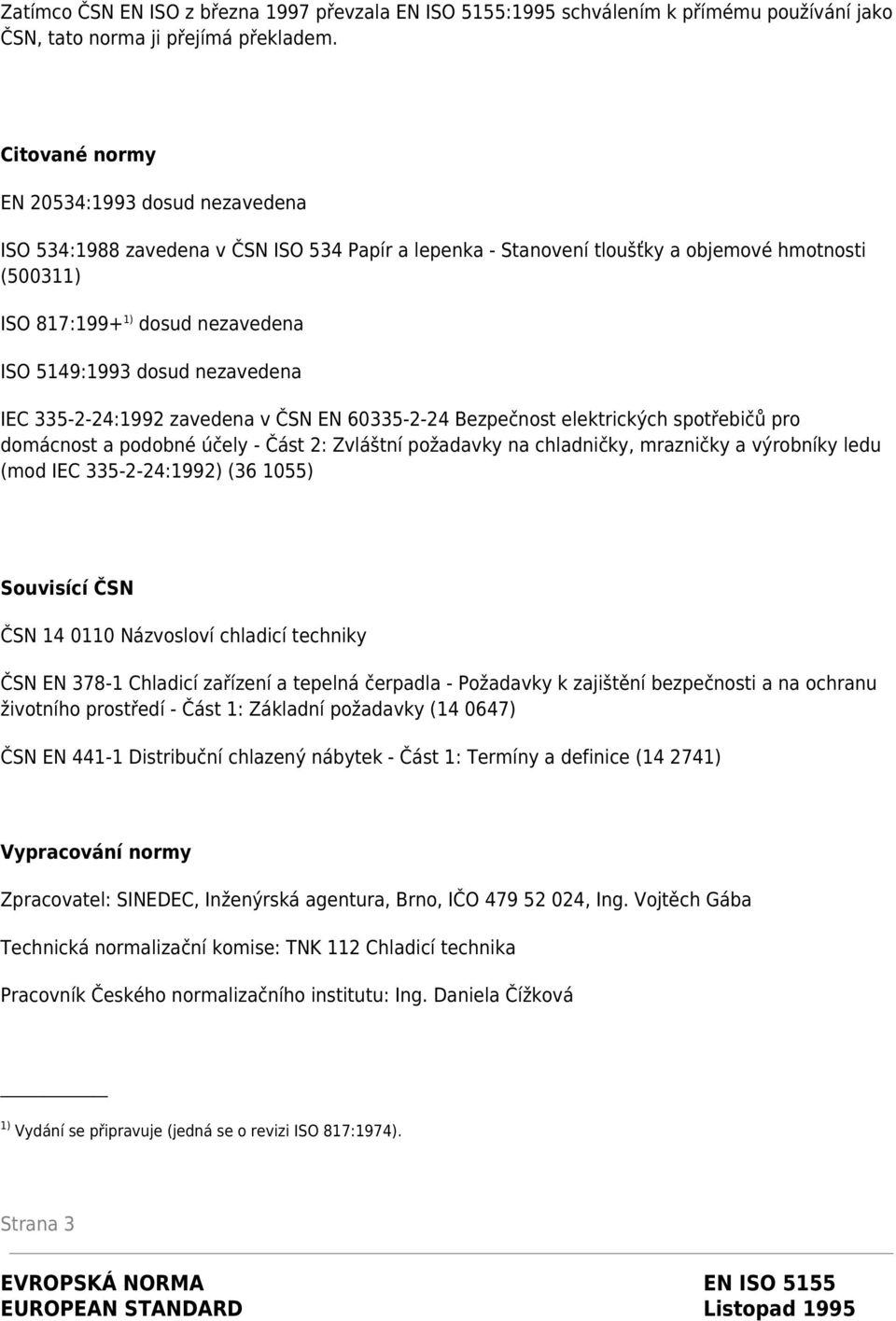 dosud nezavedena IEC 335-2-24:1992 zavedena v ČSN EN 60335-2-24 Bezpečnost elektrických spotřebičů pro domácnost a podobné účely - Část 2: Zvláštní požadavky na chladničky, mrazničky a výrobníky ledu