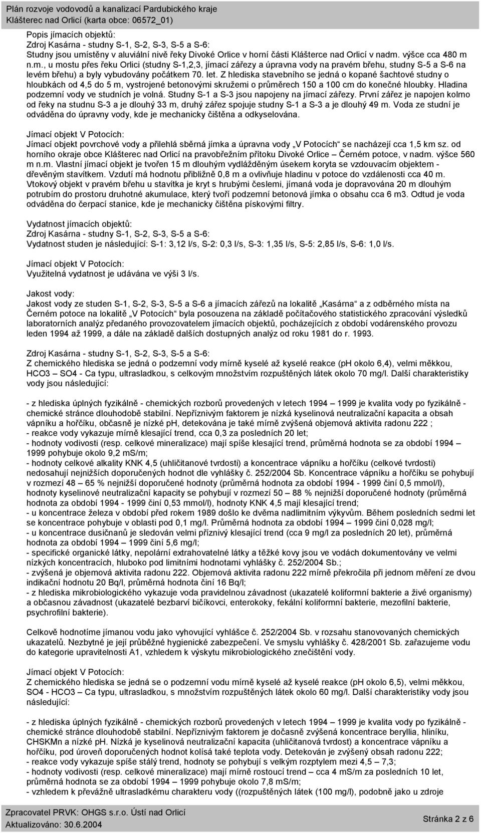 Hladina podzemní vody ve studních je volná. Studny S-1 a S-3 jsou napojeny na jímací zářezy.