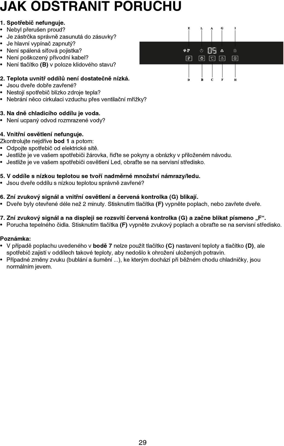 Nebrání něco cirkulaci vzduchu přes ventilační mřížky? E L A G I D B C F H 3. Na dně chladicího oddílu je voda. Není ucpaný odvod rozmrazené vody? 4. Vnitřní osvětlení nefunguje.
