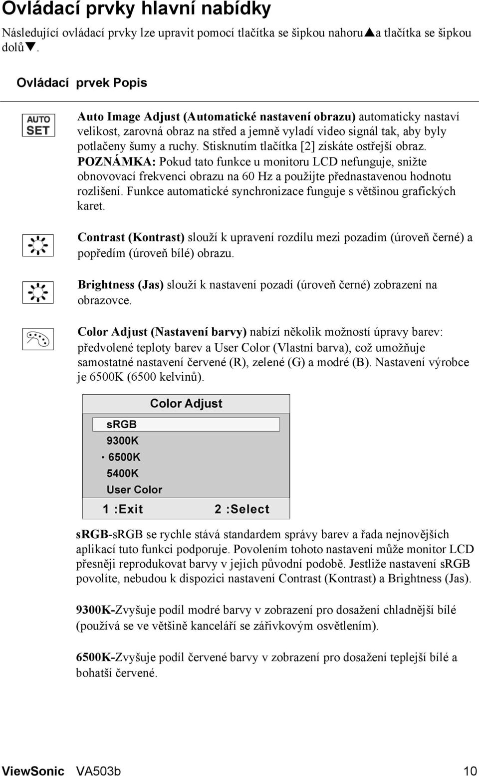 Stisknutím tlačítka [2] získáte ostřejší obraz. POZNÁMKA: Pokud tato funkce u monitoru LCD nefunguje, snižte obnovovací frekvenci obrazu na 60 Hz a použijte přednastavenou hodnotu rozlišení.