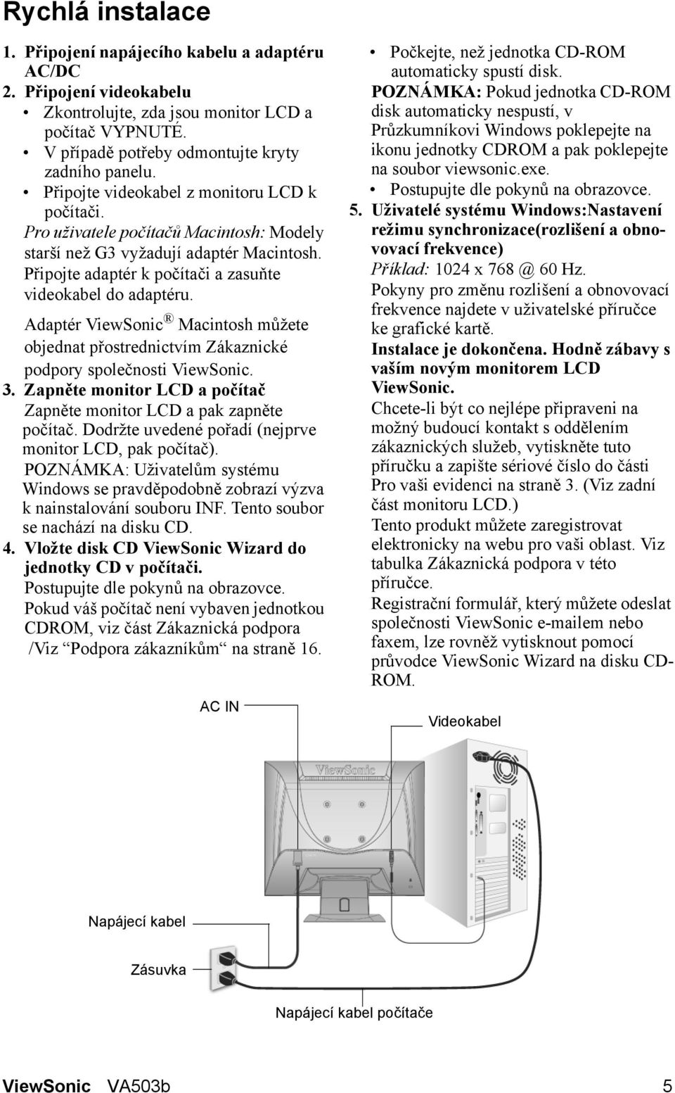 Adaptér ViewSonic Macintosh můžete objednat přostrednictvím Zákaznické podpory společnosti ViewSonic. 3. Zapněte monitor LCD a počítač Zapněte monitor LCD a pak zapněte počítač.