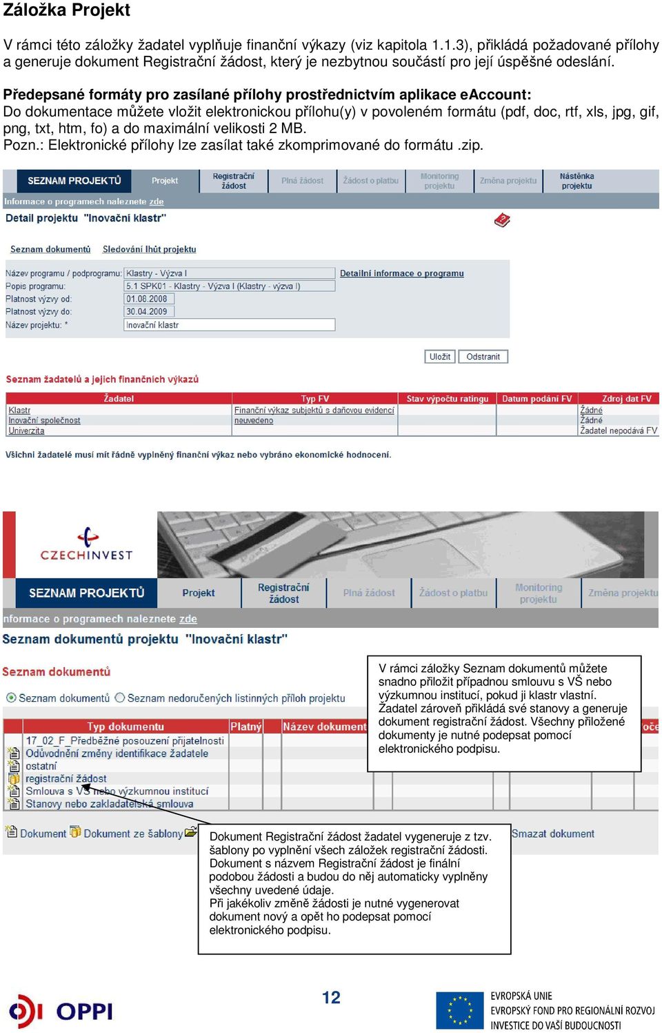 Předepsané formáty pro zasílané přílohy prostřednictvím aplikace eaccount: Do dokumentace můžete vložit elektronickou přílohu(y) v povoleném formátu (pdf, doc, rtf, xls, jpg, gif, png, txt, htm, fo)