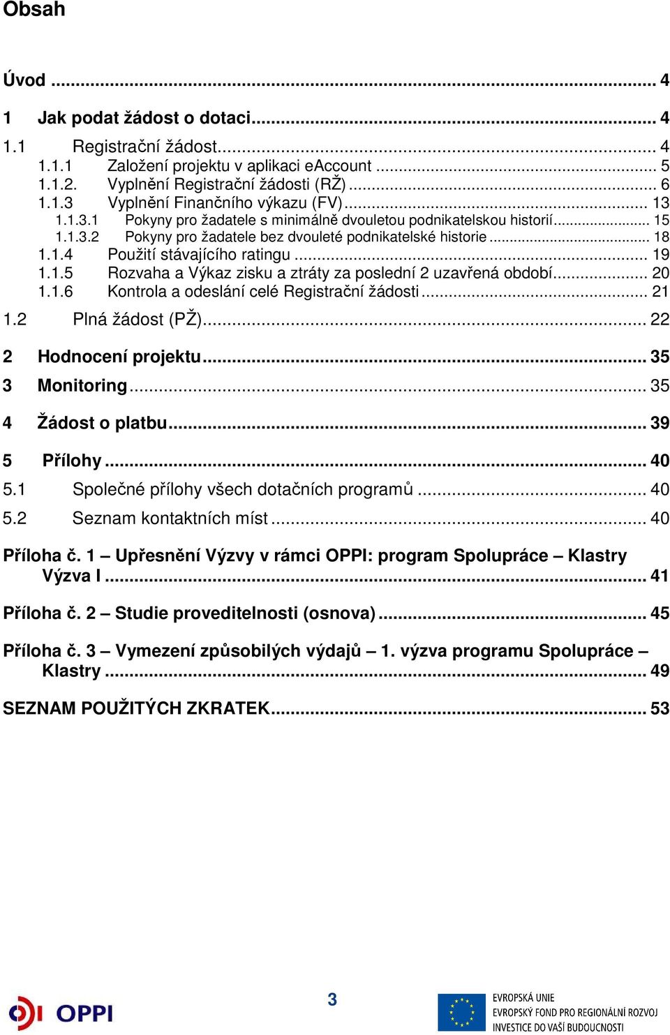 .. 20 1.1.6 Kontrola a odeslání celé Registrační žádosti... 21 1.2 Plná žádost (PŽ)... 22 2 Hodnocení projektu... 35 3 Monitoring... 35 4 Žádost o platbu... 39 5 Přílohy... 40 5.