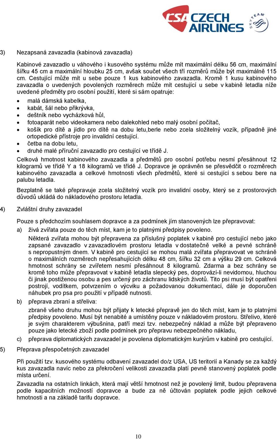 Kromě 1 kusu kabinového zavazadla o uvedených povolených rozměrech může mít cestující u sebe v kabině letadla níže uvedené předměty pro osobní použití, které si sám opatruje: malá dámská kabelka,