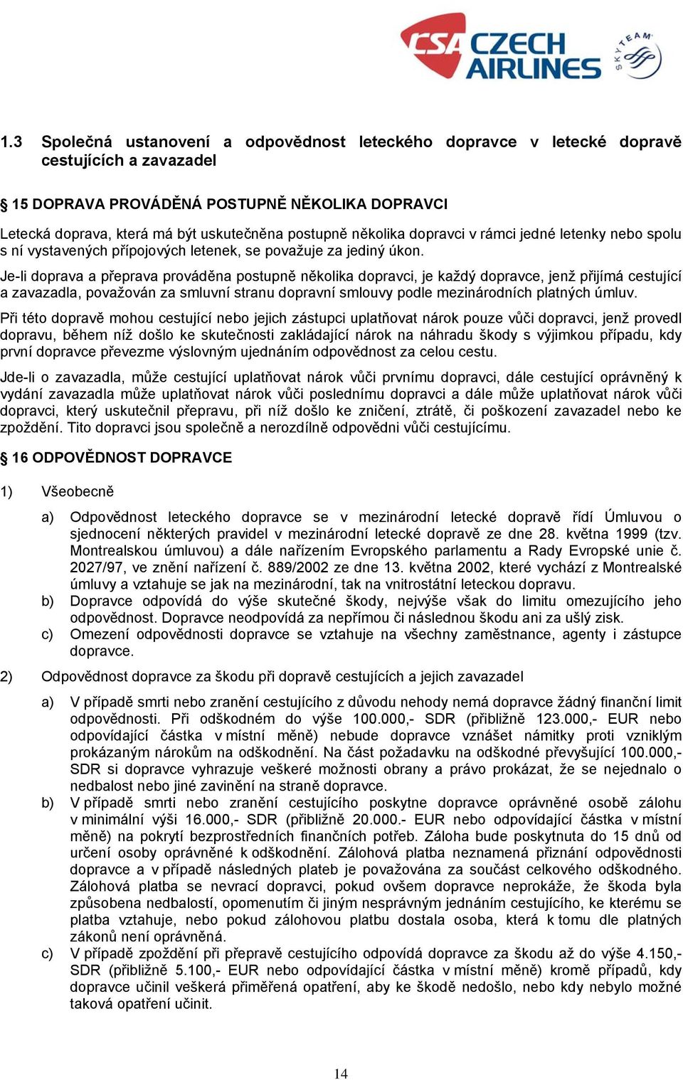 Je-li doprava a přeprava prováděna postupně několika dopravci, je každý dopravce, jenž přijímá cestující a zavazadla, považován za smluvní stranu dopravní smlouvy podle mezinárodních platných úmluv.