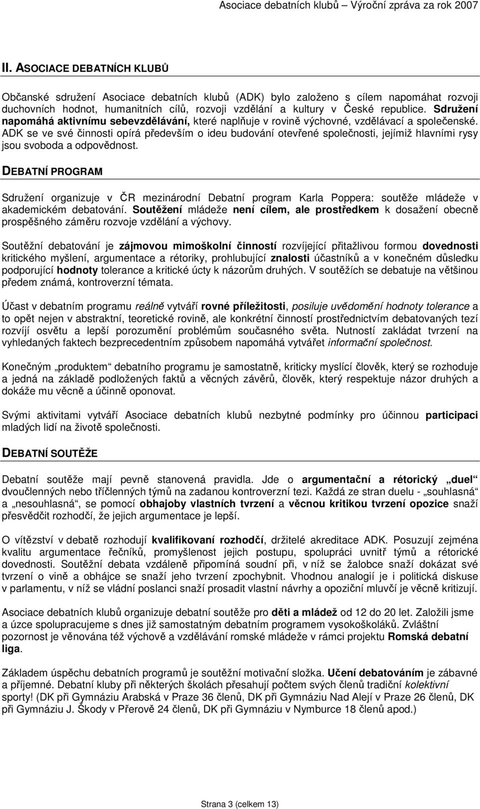Sdružení napomáhá aktivnímu sebevzdělávání, které naplňuje v rovině výchovné, vzdělávací a společenské.