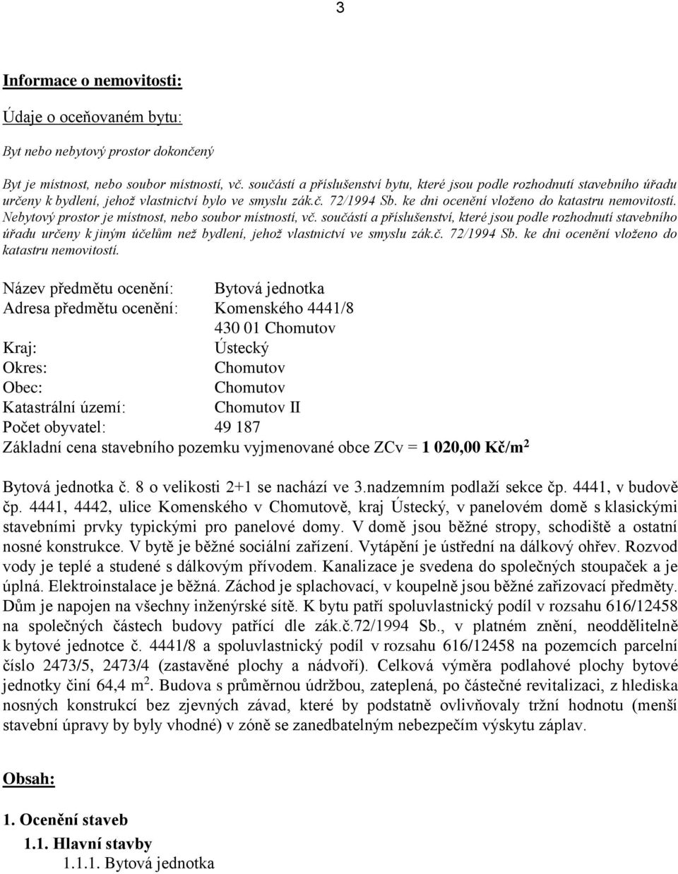 Nebytový prostor je místnost, nebo soubor místností, vč. součástí a příslušenství, které jsou podle rozhodnutí stavebního úřadu určeny k jiným účelům než bydlení, jehož vlastnictví ve smyslu zák.č. 72/1994 Sb.