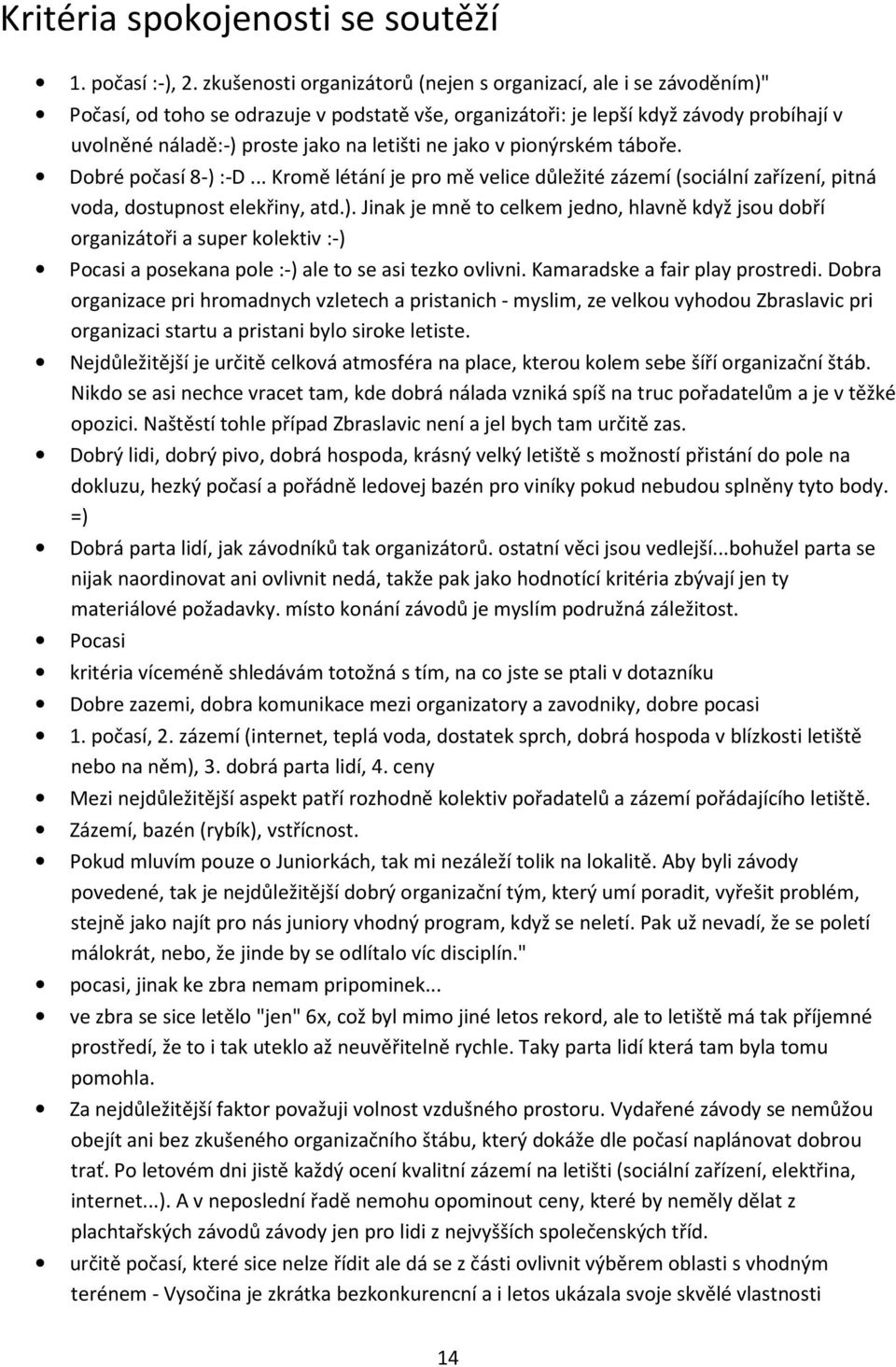 ne jako v pionýrském táboře. Dobré počasí 8-) :-D... Kromě létání je pro mě velice důležité zázemí (sociální zařízení, pitná voda, dostupnost elekřiny, atd.). Jinak je mně to celkem jedno, hlavně když jsou dobří organizátoři a super kolektiv :-) Pocasi a posekana pole :-) ale to se asi tezko ovlivni.