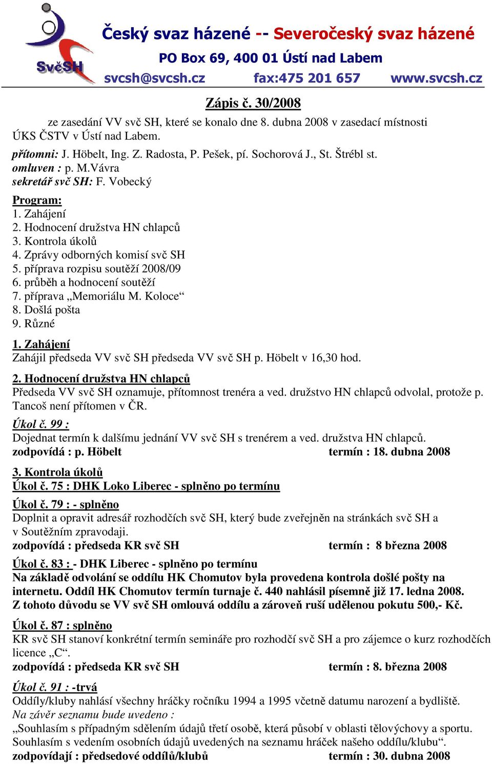 Zahájení 2. Hodnocení družstva HN chlapců 3. Kontrola úkolů 4. Zprávy odborných komisí svč SH 5. příprava rozpisu soutěží 2008/09 6. průběh a hodnocení soutěží 7. příprava Memoriálu M. Koloce 8.