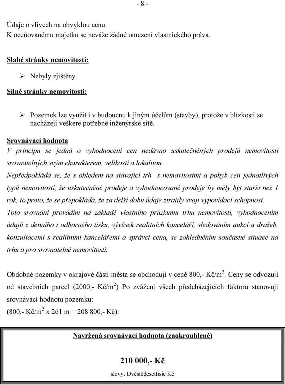 Srovnávací hodnota V principu se jedná o vyhodnocení cen nedávno uskutečněných prodejů nemovitostí srovnatelných svým charakterem, velikostí a lokalitou.