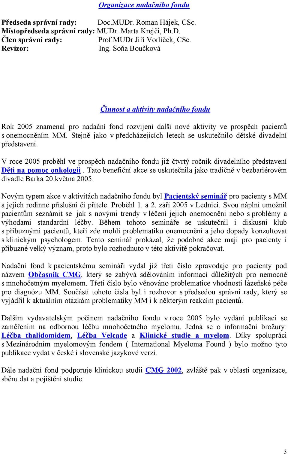 Stejně jako v předcházejících letech se uskutečnilo dětské divadelní představení. V roce 2005 proběhl ve prospěch nadačního fondu již čtvrtý ročník divadelního představení Děti na pomoc onkologii.