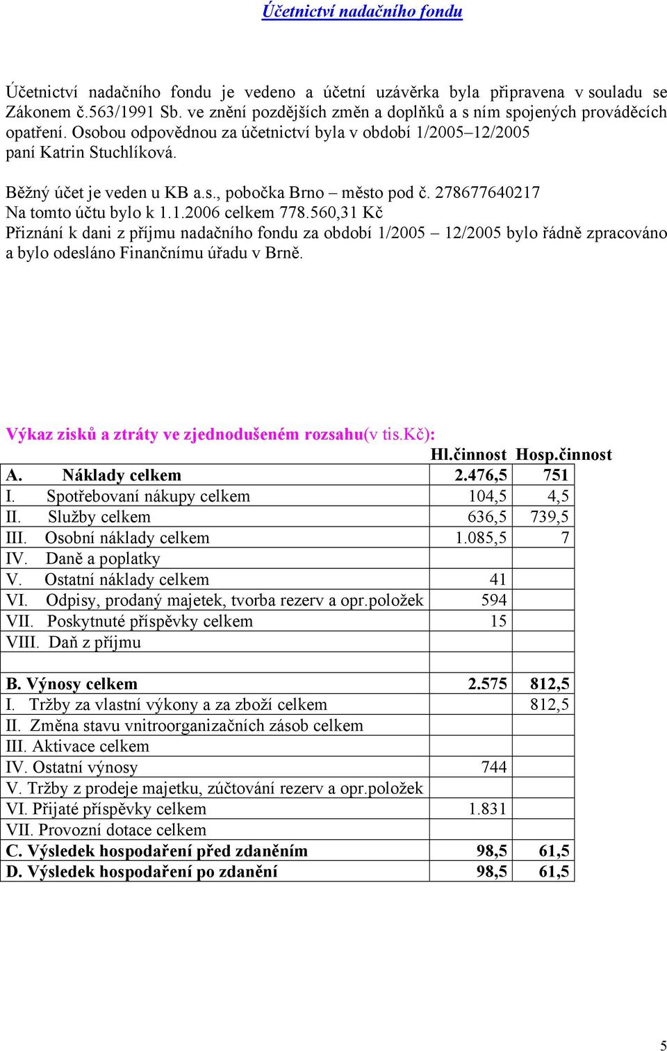 278677640217 Na tomto účtu bylo k 1.1.2006 celkem 778.560,31 Kč Přiznání k dani z příjmu nadačního fondu za období 1/2005 12/2005 bylo řádně zpracováno a bylo odesláno Finančnímu úřadu v Brně.