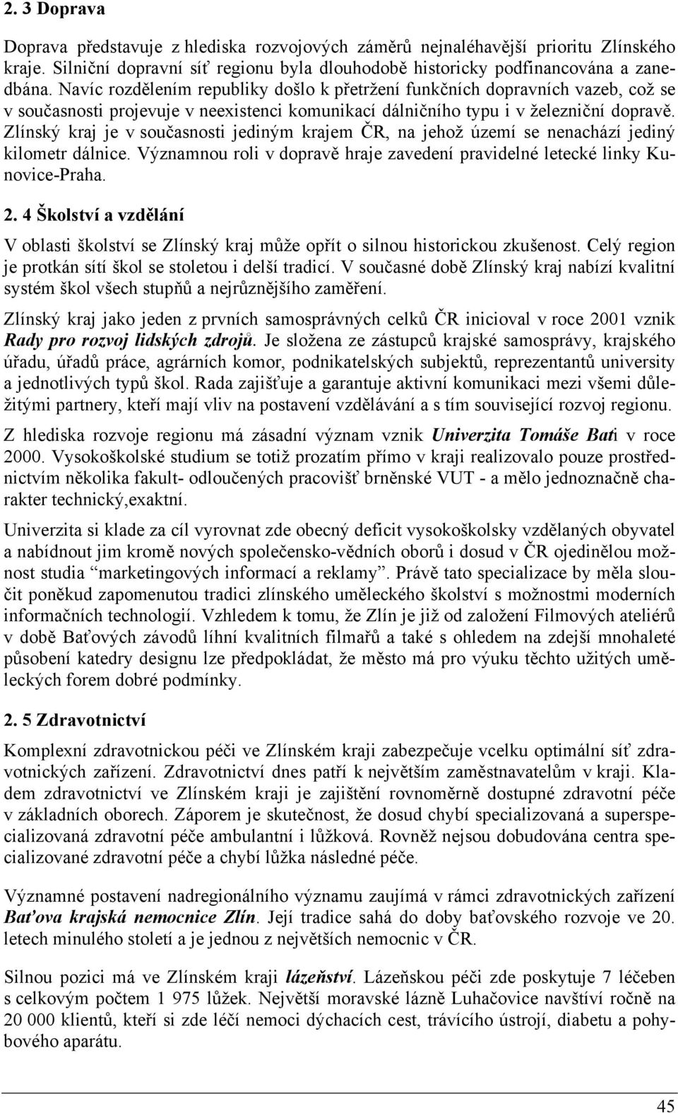 Zlínský kraj je v současnosti jediným krajem ČR, na jehož území se nenachází jediný kilometr dálnice. Významnou roli v dopravě hraje zavedení pravidelné letecké linky Kunovice-Praha. 2.