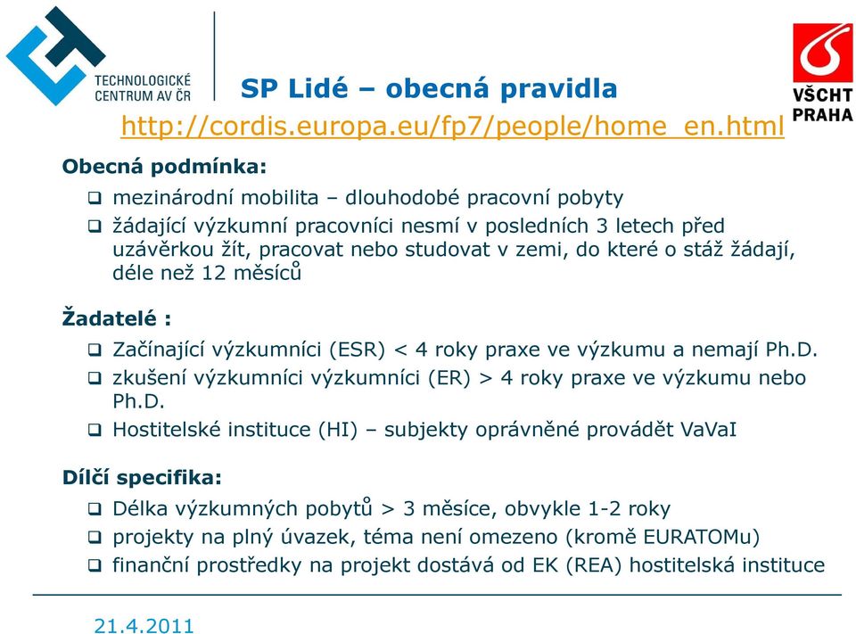 zemi, do které o stáž žádají, déle než 12 měsíců Žadatelé : Začínající výzkumníci (ESR) < 4 roky praxe ve výzkumu a nemají Ph.D.