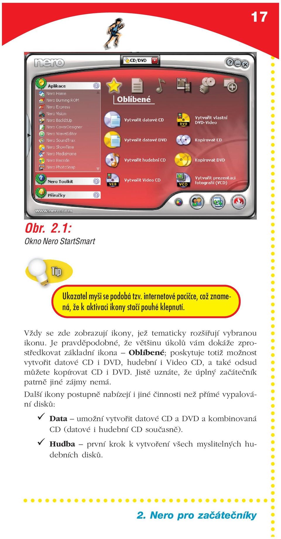 Je pravděpodobné, že většinu úkolů vám dokáže zpro středkovat základní ikona Oblíbené; poskytuje totiž možnost vytvořit datové CD i DVD, hudební i Video CD, a také odsud můžete