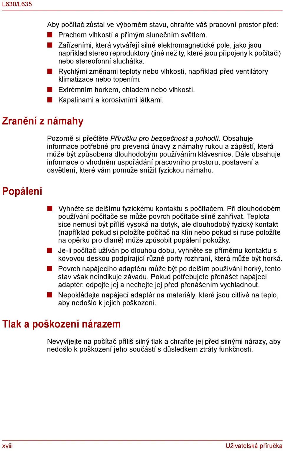 Rychlými změami teploty ebo vlhkosti, apříklad před vetilátory klimatizace ebo topeím. Extrémím horkem, chladem ebo vlhkostí. Kapaliami a korosivími látkami.