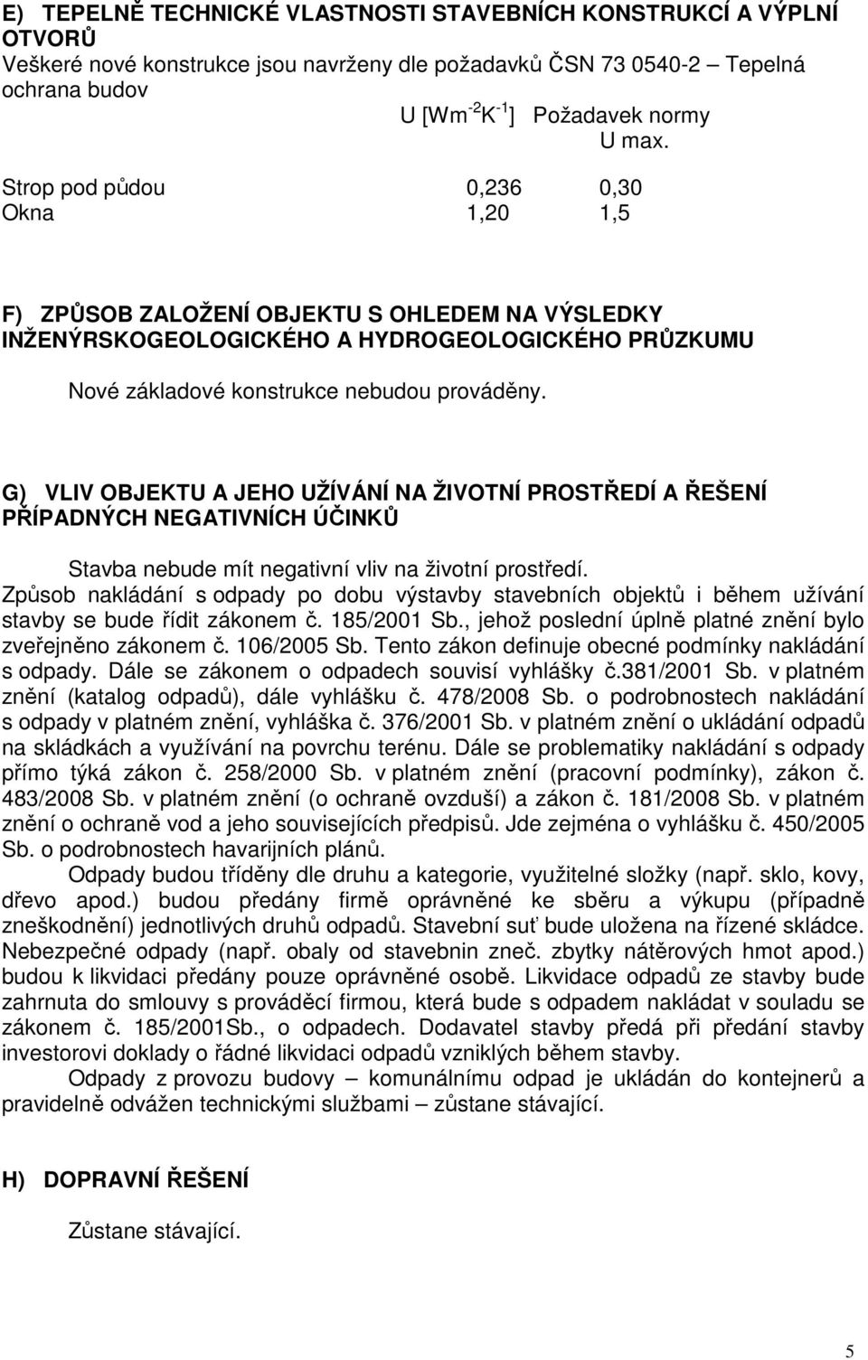 G) VLIV OBJEKTU A JEHO UŽÍVÁNÍ NA ŽIVOTNÍ PROSTŘEDÍ A ŘEŠENÍ PŘÍPADNÝCH NEGATIVNÍCH ÚČINKŮ Stavba nebude mít negativní vliv na životní prostředí.