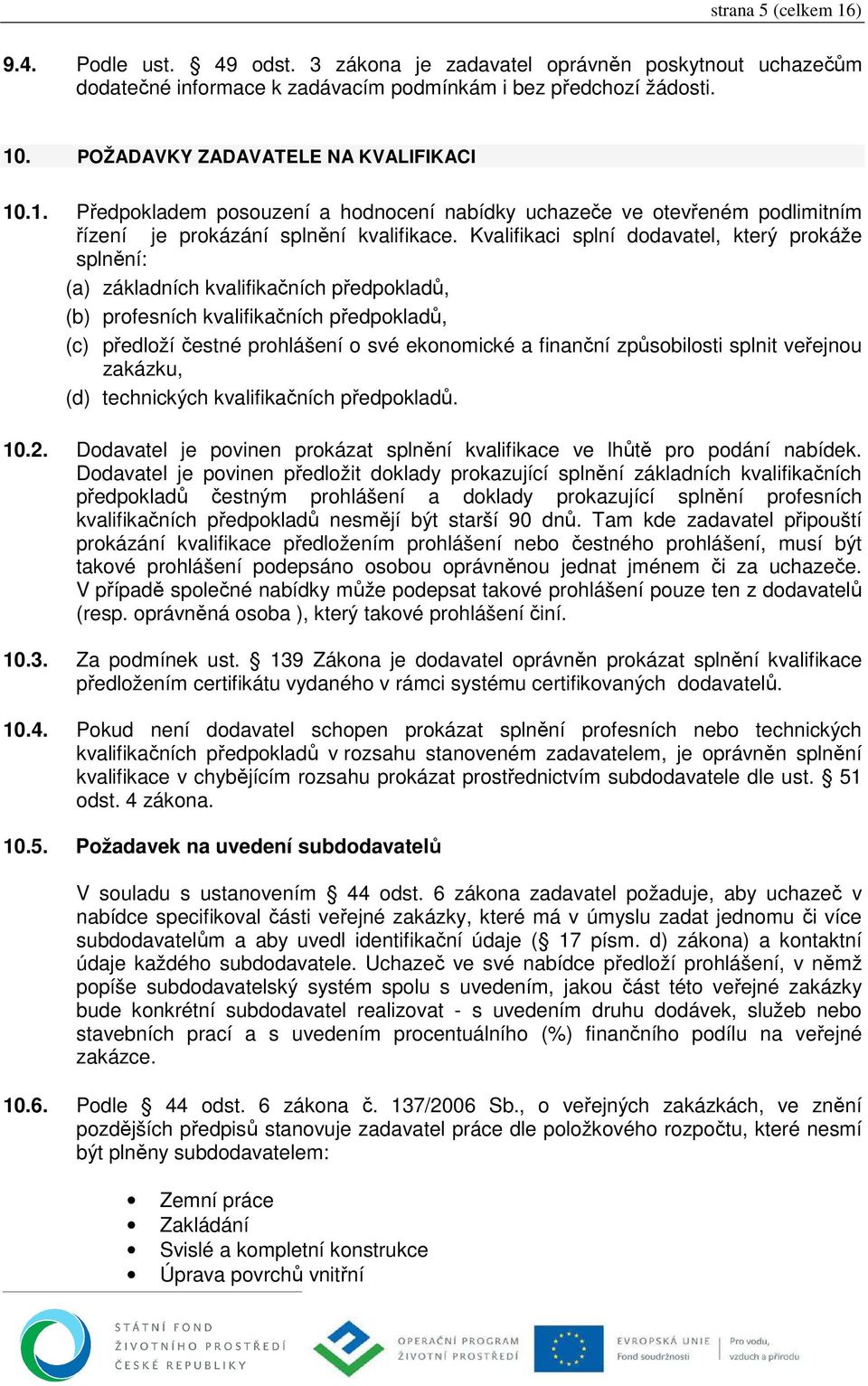 Kvalifikaci splní dodavatel, který prokáže splnění: (a) základních kvalifikačních předpokladů, (b) profesních kvalifikačních předpokladů, (c) předloží čestné prohlášení o své ekonomické a finanční