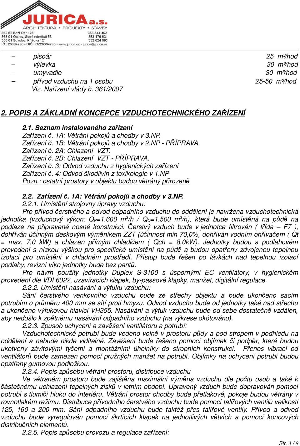 4: Odvod škodlivin z toxikologie v 1.NP Pozn.: ostatní prostory v objektu budou větrány přirozeně 2.2. Zařízení č. 1A: Větrání pokojů a chodby v 3.NP. 2.2.1. Umístění strojovny úpravy vzduchu: Pro přívod čerstvého a odvod odpadního vzduchu do oddělení je navržena vzduchotechnická jednotka (vzduchový výkon: Q P=1.