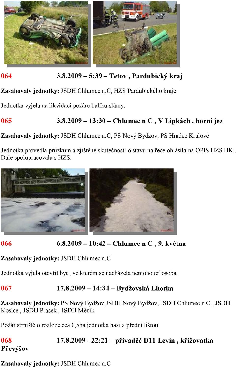2009 13:30 Chlumec n C, V Lipkách, horní jez, PS Nový Bydžov, PS Hradec Králové Jednotka provedla průzkum a zjištěné skutečnosti o stavu na řece ohlásila na OPIS HZS HK.