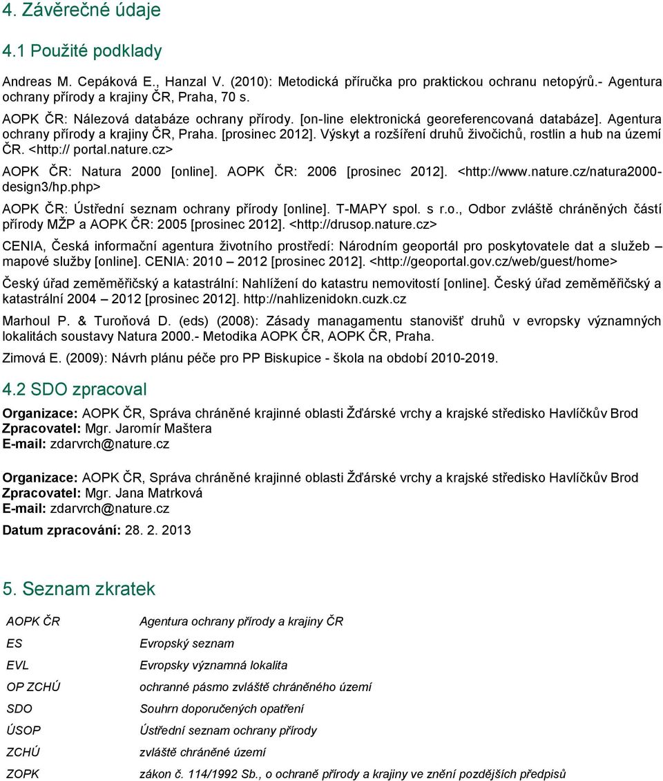 Výskyt a rozšíření druhů živočichů, rostlin a hub na území ČR. <http:// portal.nature.cz> AOPK ČR: Natura 2000 [online]. AOPK ČR: 2006 [prosinec 2012]. <http://www.nature.cz/natura2000- design3/hp.